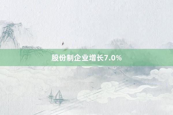 股份制企业增长7.0%