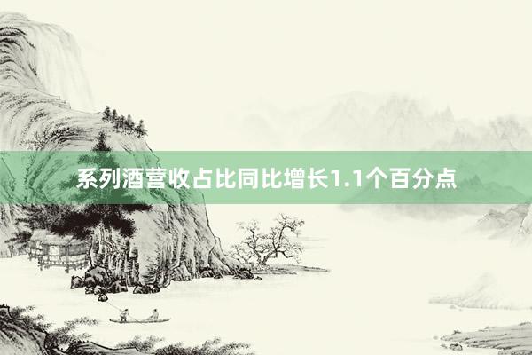 系列酒营收占比同比增长1.1个百分点