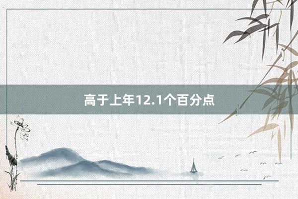 高于上年12.1个百分点