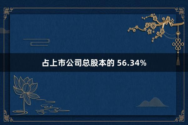 占上市公司总股本的 56.34%