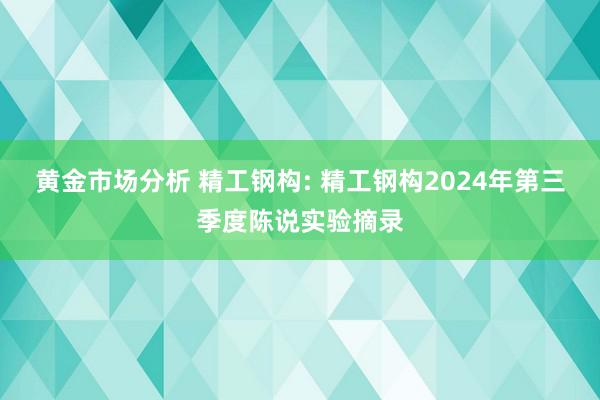 黄金市场分析 精工钢构: 精工钢构2024年第三季度陈说实验摘录