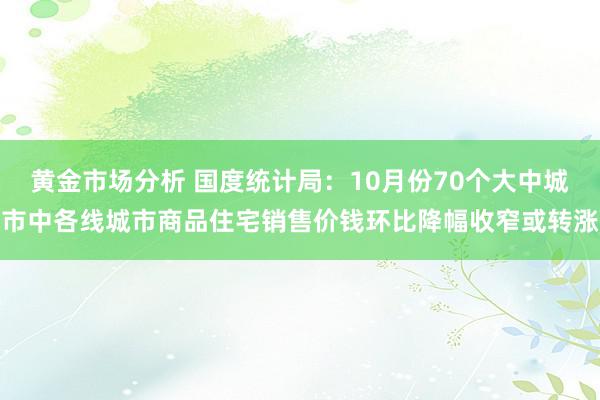 黄金市场分析 国度统计局：10月份70个大中城市中各线城市商品住宅销售价钱环比降幅收窄或转涨