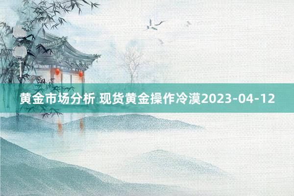 黄金市场分析 现货黄金操作冷漠2023-04-12