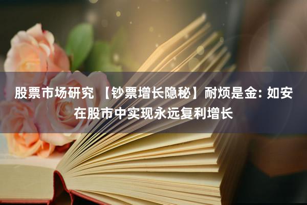 股票市场研究 【钞票增长隐秘】耐烦是金: 如安在股市中实现永远复利增长