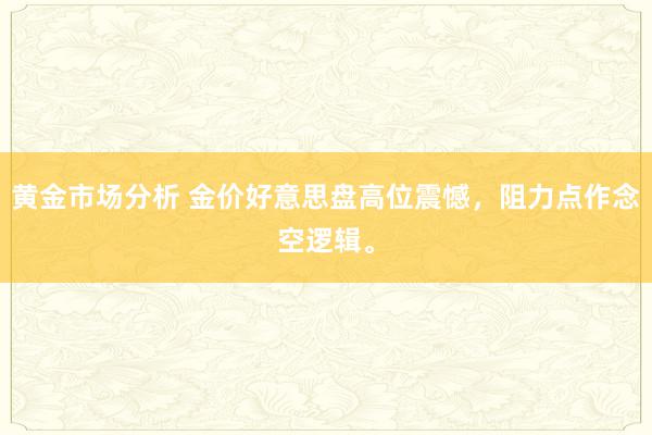 黄金市场分析 金价好意思盘高位震憾，阻力点作念空逻辑。