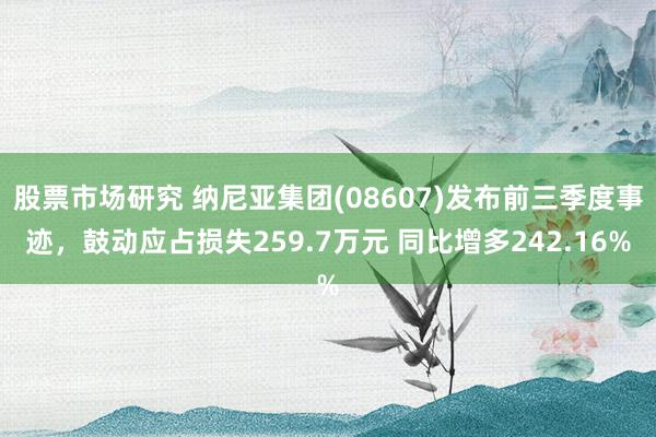 股票市场研究 纳尼亚集团(08607)发布前三季度事迹，鼓动应占损失259.7万元 同比增多242.16%