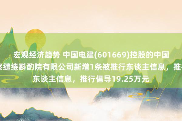 宏观经济趋势 中国电建(601669)控股的中国电建集团昆明勘察缱绻斟酌院有限公司新增1条被推行东谈主信息，推行倡导19.25万元