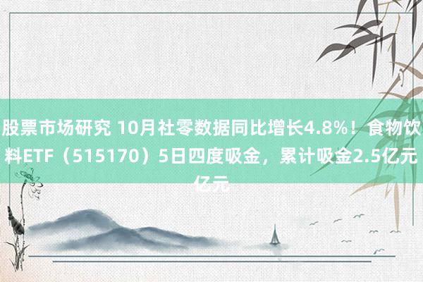 股票市场研究 10月社零数据同比增长4.8%！食物饮料ETF（515170）5日四度吸金，累计吸金2.5亿元