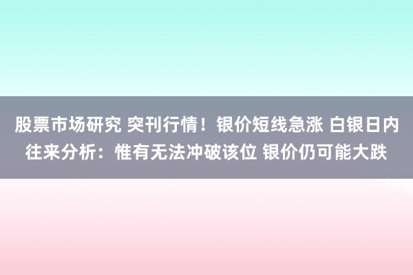 股票市场研究 突刊行情！银价短线急涨 白银日内往来分析：惟有无法冲破该位 银价仍可能大跌