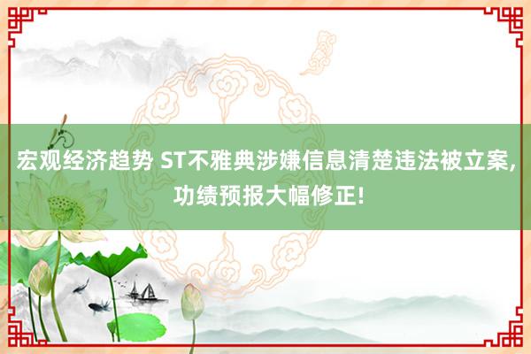 宏观经济趋势 ST不雅典涉嫌信息清楚违法被立案, 功绩预报大幅修正!