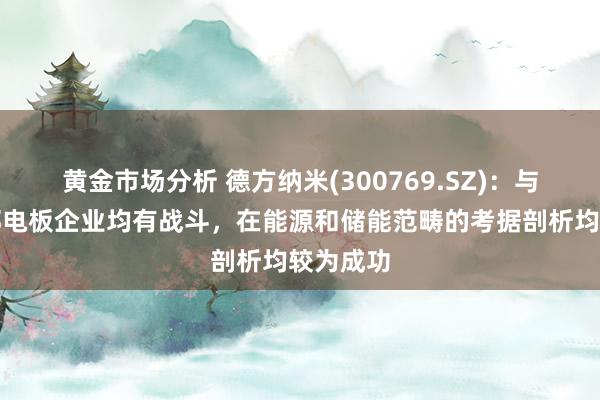 黄金市场分析 德方纳米(300769.SZ)：与国外头部电板企业均有战斗，在能源和储能范畴的考据剖析均较为成功