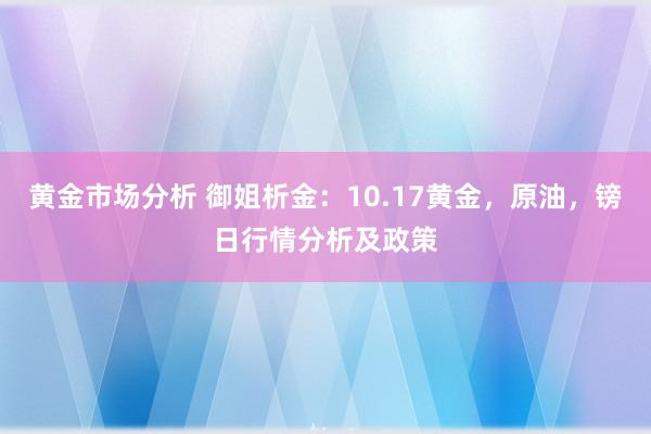 黄金市场分析 御姐析金：10.17黄金，原油，镑日行情分析及政策