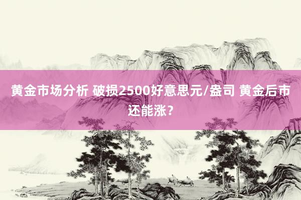 黄金市场分析 破损2500好意思元/盎司 黄金后市还能涨？