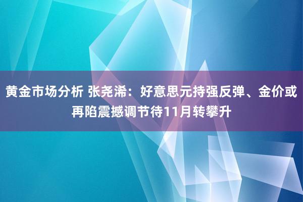 黄金市场分析 张尧浠：好意思元持强反弹、金价或再陷震撼调节待11月转攀升