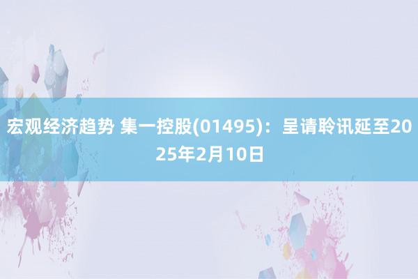 宏观经济趋势 集一控股(01495)：呈请聆讯延至2025年2月10日