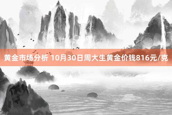 黄金市场分析 10月30日周大生黄金价钱816元/克