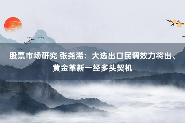 股票市场研究 张尧浠：大选出口民调效力将出、黄金革新一经多头契机