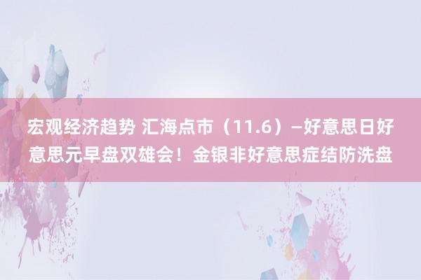 宏观经济趋势 汇海点市（11.6）—好意思日好意思元早盘双雄会！金银非好意思症结防洗盘