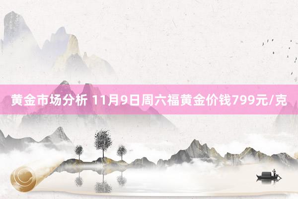 黄金市场分析 11月9日周六福黄金价钱799元/克