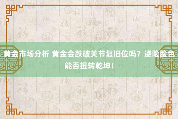 黄金市场分析 黄金会跌破关节复旧位吗？避险脸色能否扭转乾坤！