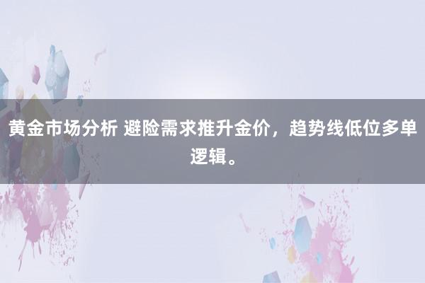 黄金市场分析 避险需求推升金价，趋势线低位多单逻辑。