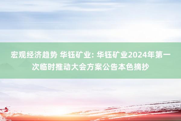 宏观经济趋势 华钰矿业: 华钰矿业2024年第一次临时推动大会方案公告本色摘抄