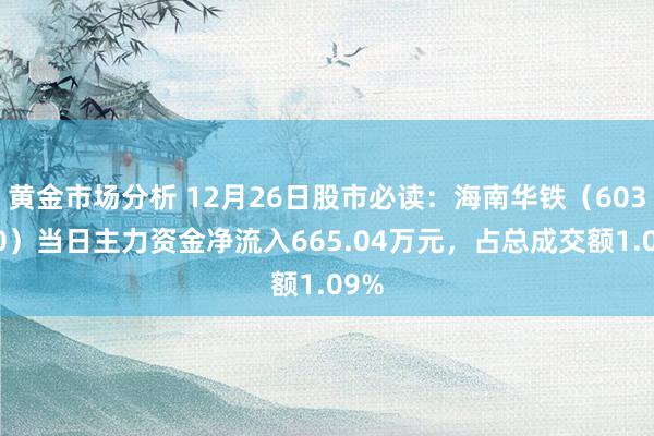 黄金市场分析 12月26日股市必读：海南华铁（603300）当日主力资金净流入665.04万元，占总成交额1.09%