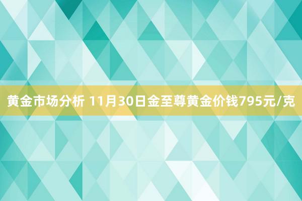 黄金市场分析 11月30日金至尊黄金价钱795元/克