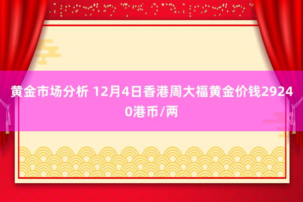 黄金市场分析 12月4日香港周大福黄金价钱29240港币/两