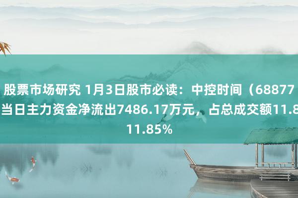 股票市场研究 1月3日股市必读：中控时间（688777）当日主力资金净流出7486.17万元，占总成交额11.85%