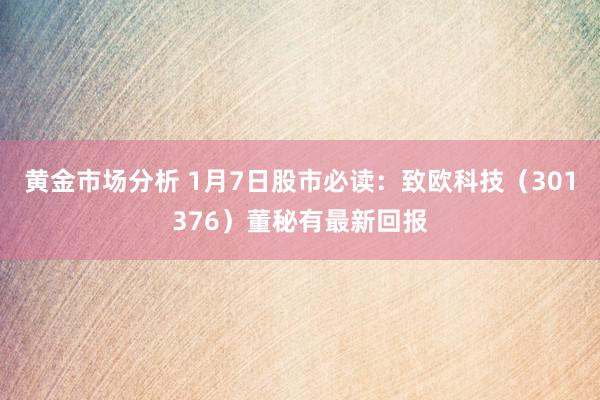 黄金市场分析 1月7日股市必读：致欧科技（301376）董秘有最新回报