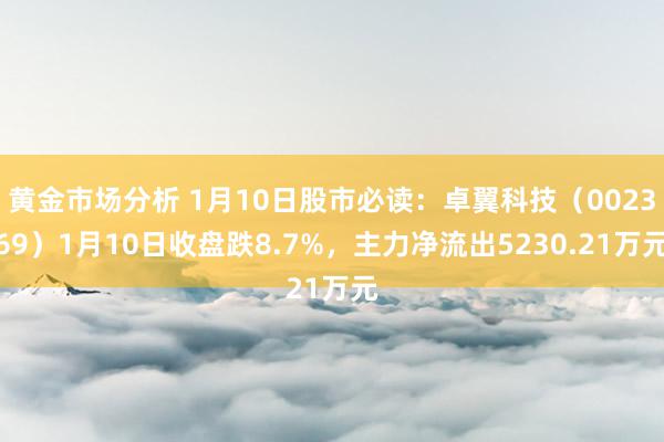 黄金市场分析 1月10日股市必读：卓翼科技（002369）1月10日收盘跌8.7%，主力净流出5230.21万元