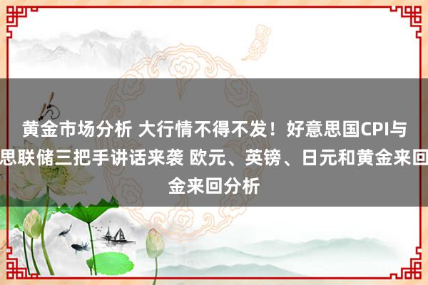 黄金市场分析 大行情不得不发！好意思国CPI与好意思联储三把手讲话来袭 欧元、英镑、日元和黄金来回分析