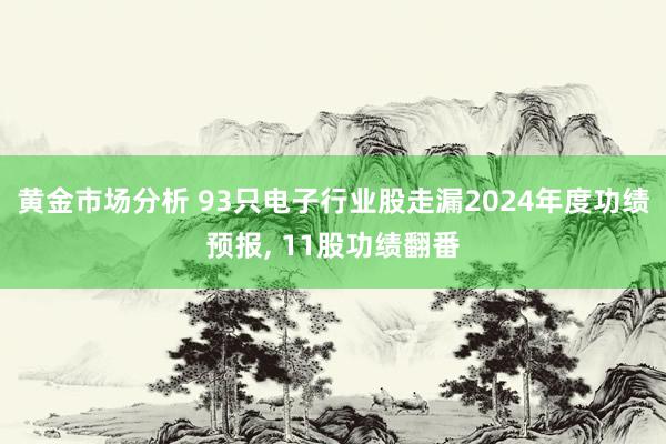 黄金市场分析 93只电子行业股走漏2024年度功绩预报, 11股功绩翻番