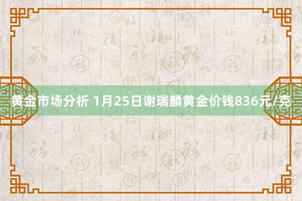 黄金市场分析 1月25日谢瑞麟黄金价钱836元/克