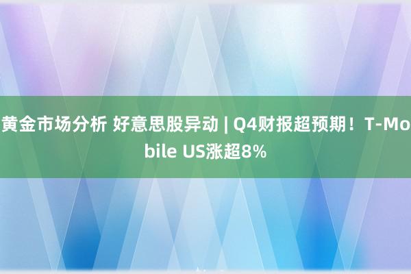 黄金市场分析 好意思股异动 | Q4财报超预期！T-Mobile US涨超8%