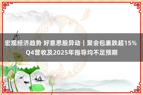 宏观经济趋势 好意思股异动｜聚会包裹跌超15% Q4营收及2025年指导均不足预期