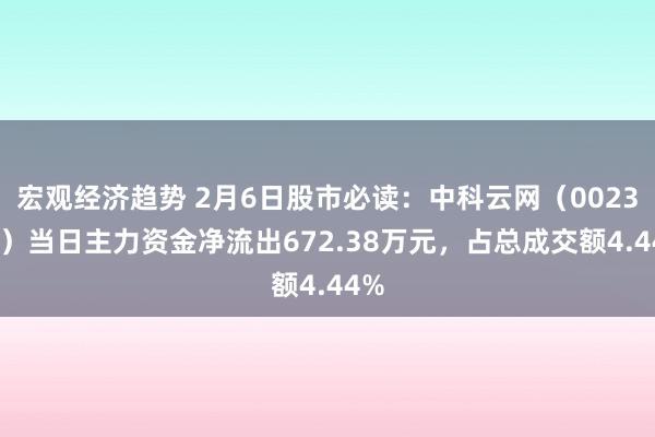 宏观经济趋势 2月6日股市必读：中科云网（002306）当日主力资金净流出672.38万元，占总成交额4.44%