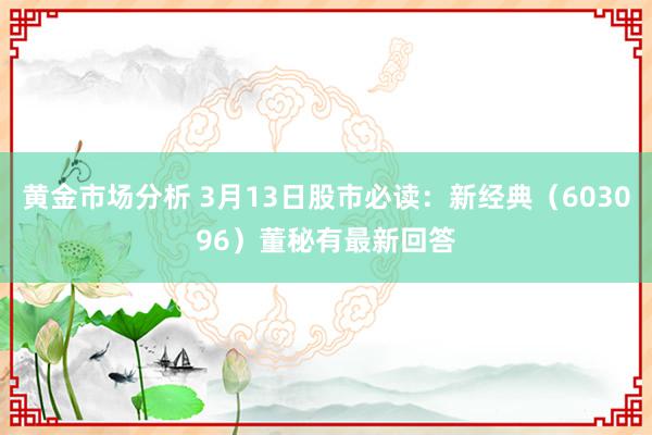 黄金市场分析 3月13日股市必读：新经典（603096）董秘有最新回答