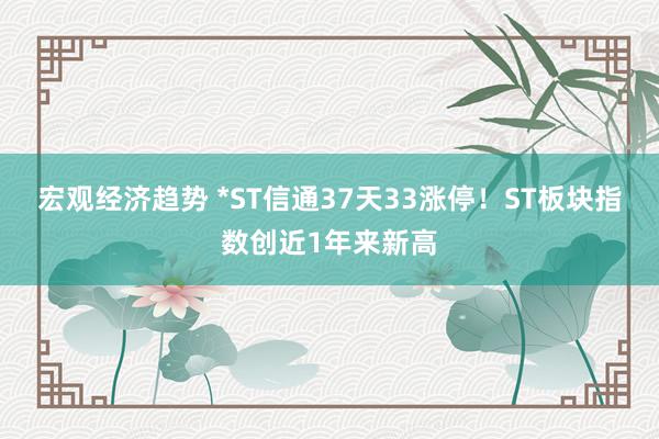 宏观经济趋势 *ST信通37天33涨停！ST板块指数创近1年来新高